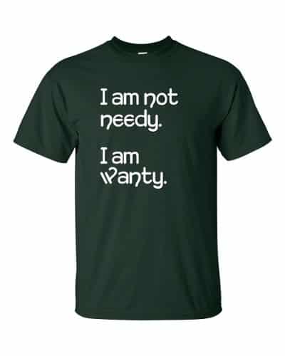 I'm Not Needy T-Shirt (forest)