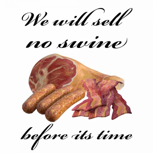 We Will Sell no Swine Before its Time