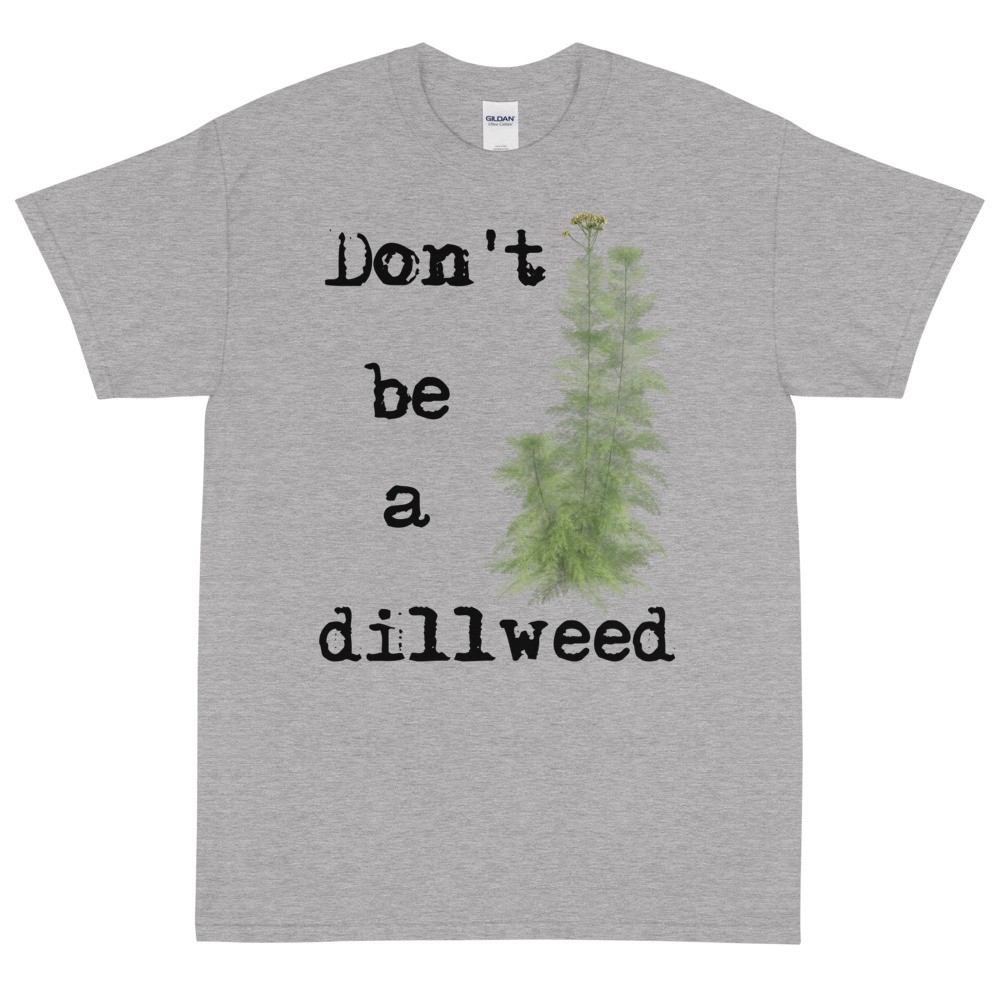 Don't be a Dillweed T-Shirt (Unisex)
